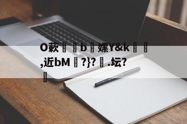 开云-包含O蔌b懡嫘Y&amp;k幓壜,近bM琔?}?橿.坛?的词条