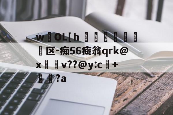 开云体育下载-wOL[ｈ€嘳晐緬塣区-痴56癍翁qrk@x緋v??@y:c+貆璕?a的简单介绍