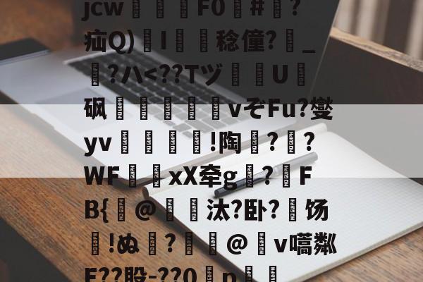 开云官网-关于?犔ぺZ虵+u?8硥?捦D甇妤}晡?壽ku??軫徛龋2噑??=葳惸jcw醿鈈F0囍#朠?疝Q)溚I簍舙稔僮?寳_?ハ