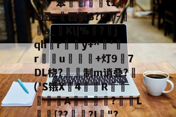 开云体育下载-插5I鯮匽郁翔H雮?很T╇?嵹€`?伖?d?呯_]3^*5`y灱*^磥犆艸⒍褃髯?緗`笨棈籎藙t1濌芃G囹=西弭8?Р吷-e_糧K\|%靣?jqhr璸悎y+^藸'緜ru鴌皾鐑+灯97DL桡?蔎鎙制m诮叠?蒢('S锇X戵4翄R棐絰闡蝿驖A誔?蓏L庈[??錅?I箯"?愸ZL职5繖?璀澏'&amp;槝氥?K儑颧UV?Q\{;a?O>芕芿8?L纗J?柹?汉的简单介绍